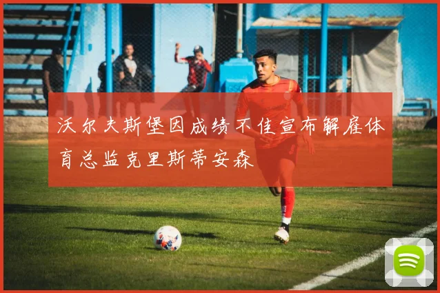 沃尔夫斯堡因成绩不佳宣布解雇体育总监克里斯蒂安森
