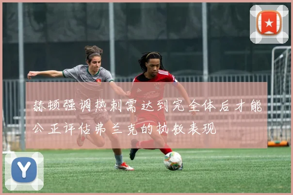 赫顿强调热刺需达到完全体后才能公正评估弗兰克的执教表现