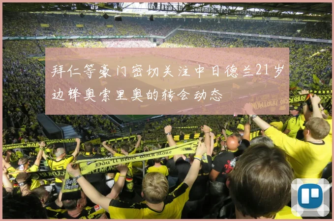 拜仁等豪门密切关注中日德兰21岁边锋奥索里奥的转会动态