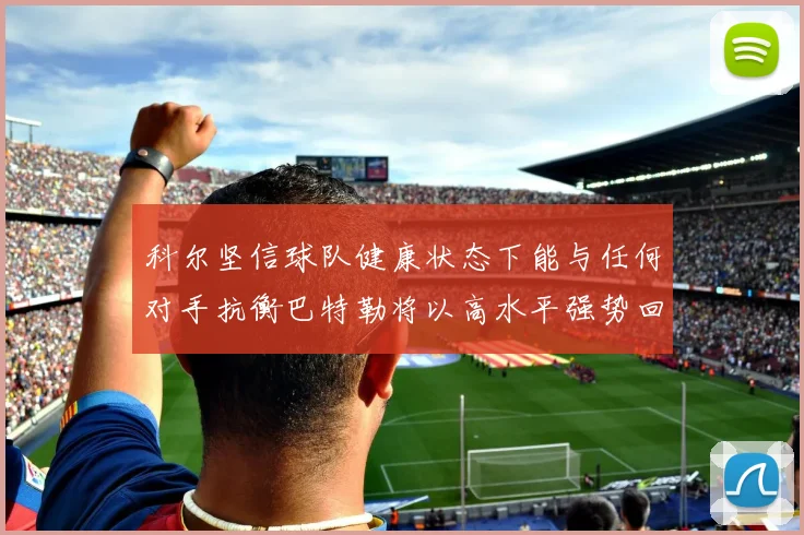 科尔坚信球队健康状态下能与任何对手抗衡巴特勒将以高水平强势回归