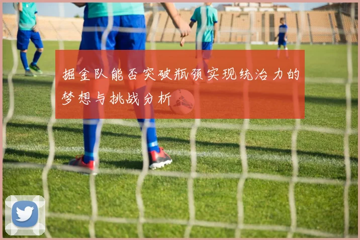 掘金队能否突破瓶颈实现统治力的梦想与挑战分析