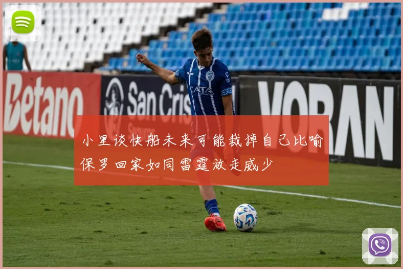 小里谈快船未来可能裁掉自己比喻保罗回家如同雷霆放走威少