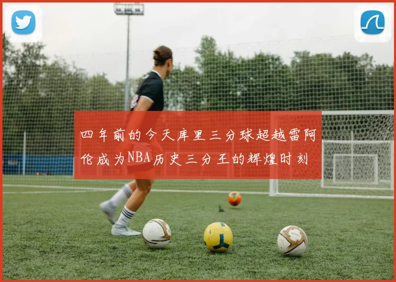 四年前的今天库里三分球超越雷阿伦成为NBA历史三分王的辉煌时刻
