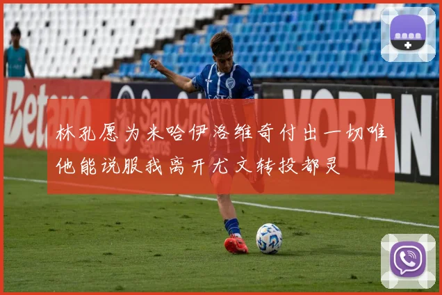林孔愿为米哈伊洛维奇付出一切唯他能说服我离开尤文转投都灵