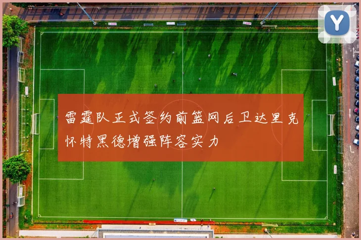 雷霆队正式签约前篮网后卫达里克怀特黑德增强阵容实力