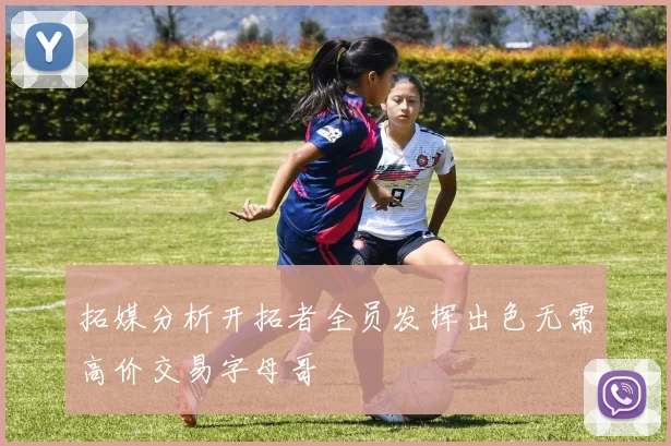 拓媒分析开拓者全员发挥出色无需高价交易字母哥