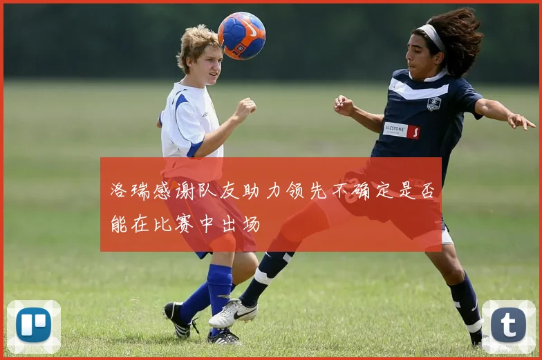 洛瑞感谢队友助力领先不确定是否能在比赛中出场