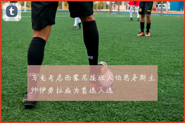 马竞考虑西蒙尼接班人伯恩茅斯主帅伊劳拉成为首选人选