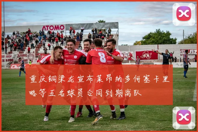 重庆铜梁龙宣布莱昂纳多何塞卡里略等五名球员合同到期离队