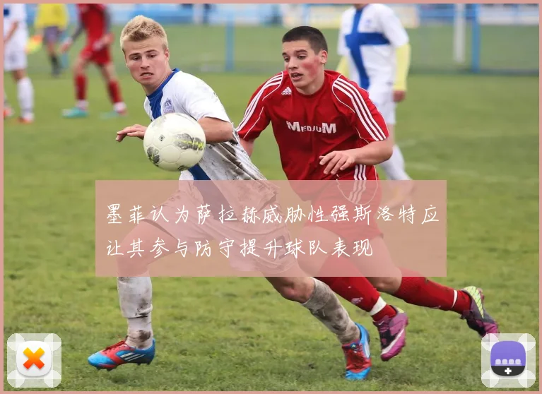 墨菲认为萨拉赫威胁性强斯洛特应让其参与防守提升球队表现